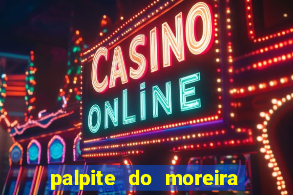 palpite do moreira de hoje